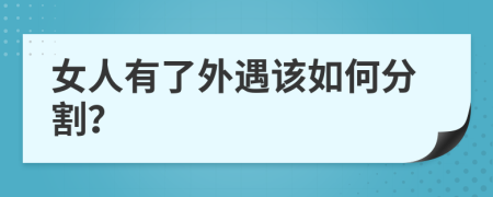 女人有了外遇该如何分割？