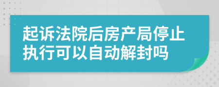 起诉法院后房产局停止执行可以自动解封吗