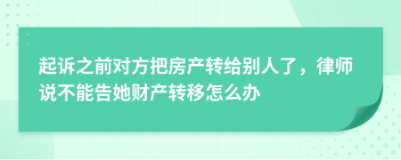 起诉之前对方把房产转给别人了，律师说不能告她财产转移怎么办