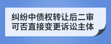 纠纷中债权转让后二审可否直接变更诉讼主体