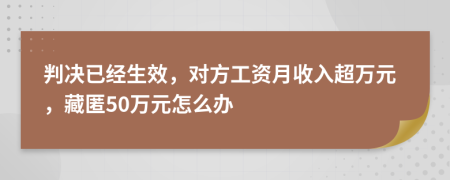 判决已经生效，对方工资月收入超万元，藏匿50万元怎么办