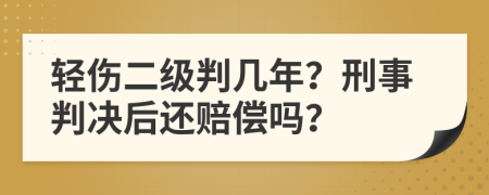 轻伤二级判几年？刑事判决后还赔偿吗？