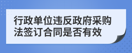 行政单位违反政府采购法签订合同是否有效