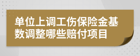 单位上调工伤保险金基数调整哪些赔付项目