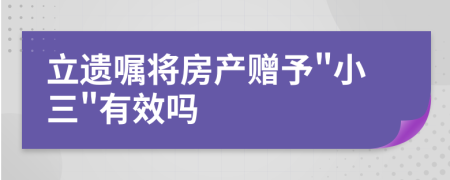 立遗嘱将房产赠予"小三"有效吗
