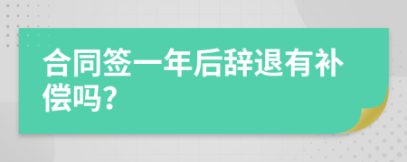 合同签一年后辞退有补偿吗？