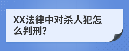 XX法律中对杀人犯怎么判刑？