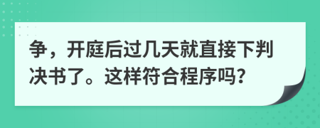 争，开庭后过几天就直接下判决书了。这样符合程序吗？