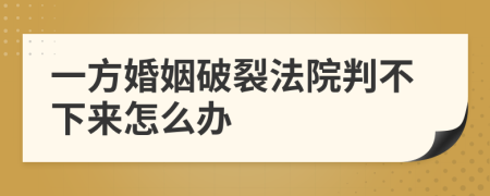 一方婚姻破裂法院判不下来怎么办