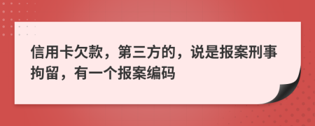 信用卡欠款，第三方的，说是报案刑事拘留，有一个报案编码