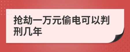 抢劫一万元偷电可以判刑几年