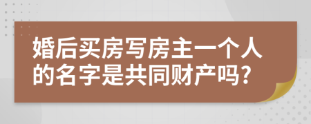 婚后买房写房主一个人的名字是共同财产吗?