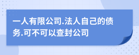 一人有限公司.法人自己的债务.可不可以查封公司