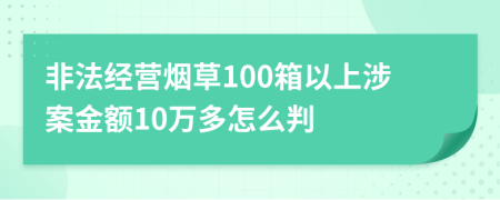 非法经营烟草100箱以上涉案金额10万多怎么判