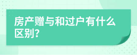 房产赠与和过户有什么区别？