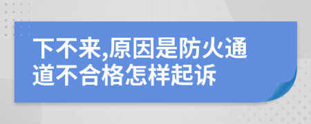 下不来,原因是防火通道不合格怎样起诉