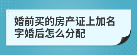 婚前买的房产证上加名字婚后怎么分配