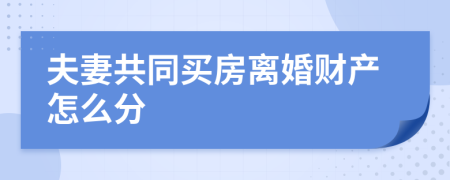 夫妻共同买房离婚财产怎么分