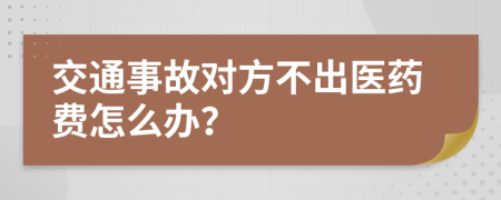 交通事故对方不出医药费怎么办？