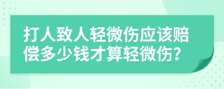 打人致人轻微伤应该赔偿多少钱才算轻微伤？