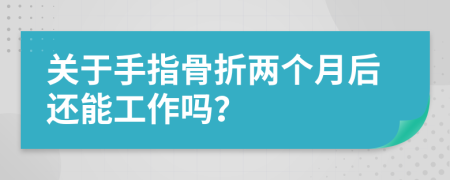 关于手指骨折两个月后还能工作吗？