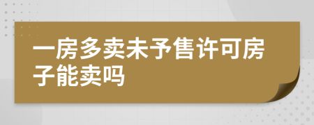 一房多卖未予售许可房子能卖吗