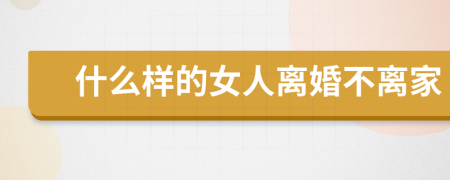 什么样的女人离婚不离家