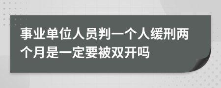 事业单位人员判一个人缓刑两个月是一定要被双开吗