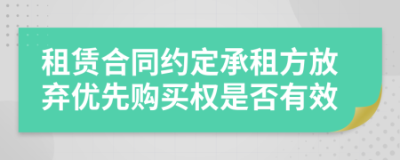 租赁合同约定承租方放弃优先购买权是否有效