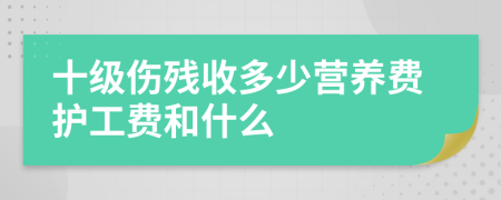 十级伤残收多少营养费护工费和什么