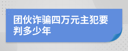 团伙诈骗四万元主犯要判多少年