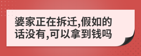 婆家正在拆迁,假如的话没有,可以拿到钱吗