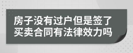 房子没有过户但是签了买卖合同有法律效力吗