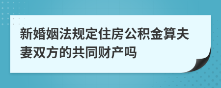 新婚姻法规定住房公积金算夫妻双方的共同财产吗