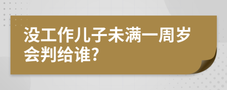 没工作儿子未满一周岁会判给谁?