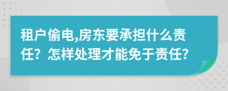 租户偷电,房东要承担什么责任？怎样处理才能免于责任？