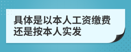 具体是以本人工资缴费还是按本人实发