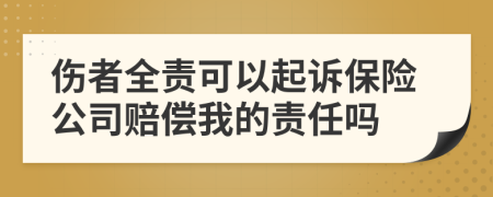 伤者全责可以起诉保险公司赔偿我的责任吗