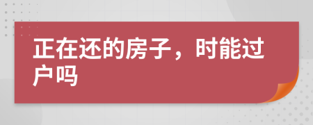 正在还的房子，时能过户吗