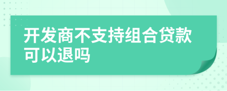 开发商不支持组合贷款可以退吗