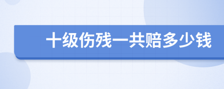 十级伤残一共赔多少钱