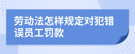 劳动法怎样规定对犯错误员工罚款