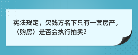 宪法规定，欠钱方名下只有一套房产，（购房）是否会执行拍卖？