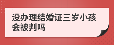 没办理结婚证三岁小孩会被判吗