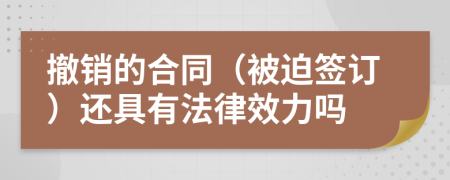 撤销的合同（被迫签订）还具有法律效力吗