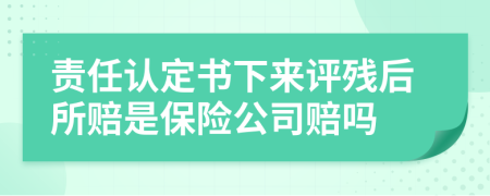 责任认定书下来评残后所赔是保险公司赔吗