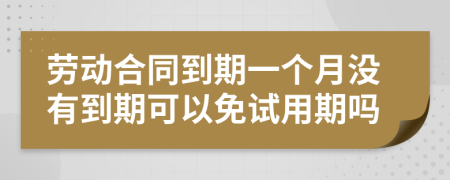 劳动合同到期一个月没有到期可以免试用期吗