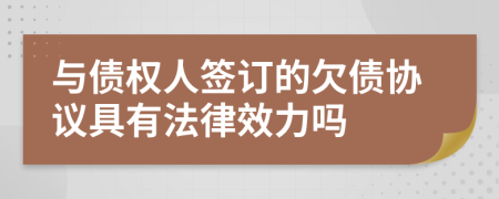 与债权人签订的欠债协议具有法律效力吗