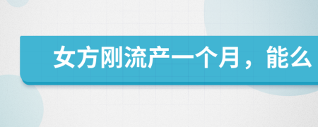 女方刚流产一个月，能么