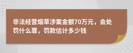 非法经营烟草涉案金额70万元，会处罚什么罪，罚款估计多少钱